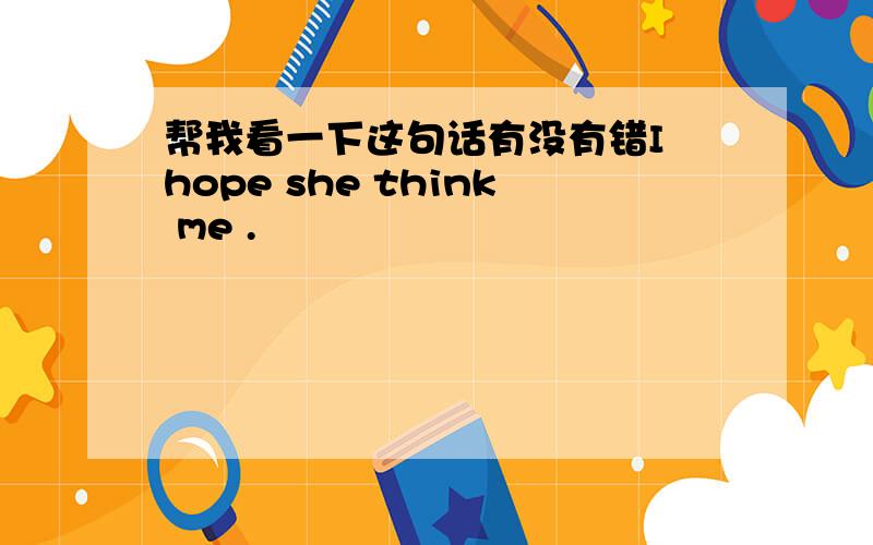 帮我看一下这句话有没有错I hope she think me .