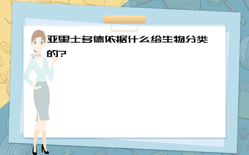 亚里士多德依据什么给生物分类的?