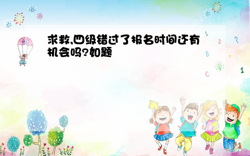 求救,四级错过了报名时间还有机会吗?如题