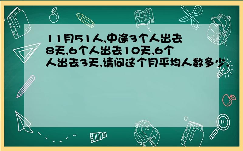 11月51人,中途3个人出去8天,6个人出去10天,6个人出去3天,请问这个月平均人数多少,