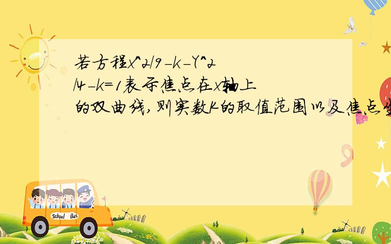 若方程x^2/9-k-Y^2/4-k=1表示焦点在x轴上的双曲线,则实数K的取值范围以及焦点坐标