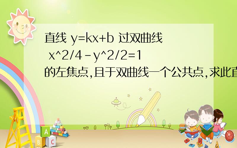 直线 y=kx+b 过双曲线 x^2/4-y^2/2=1的左焦点,且于双曲线一个公共点,求此直线