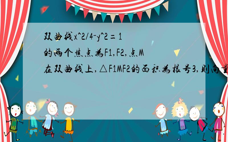 双曲线x^2/4-y^2=1的两个焦点为F1,F2,点M在双曲线上,△F1MF2的面积为根号3,则向量MF1*向量MF2等于?