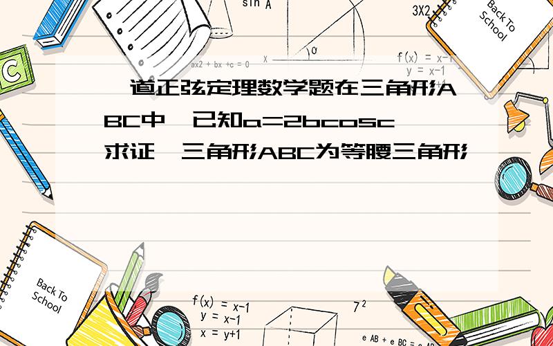 一道正弦定理数学题在三角形ABC中,已知a=2bcosc求证,三角形ABC为等腰三角形