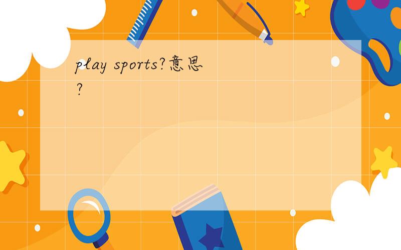 play sports?意思?