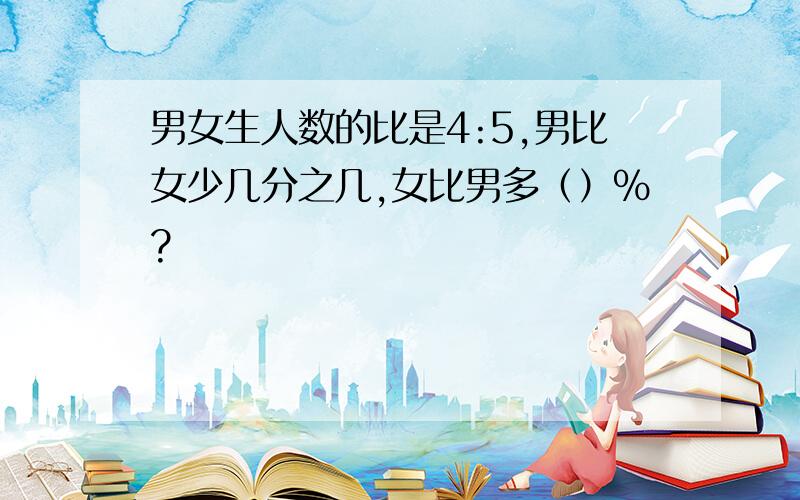 男女生人数的比是4:5,男比女少几分之几,女比男多（）%?