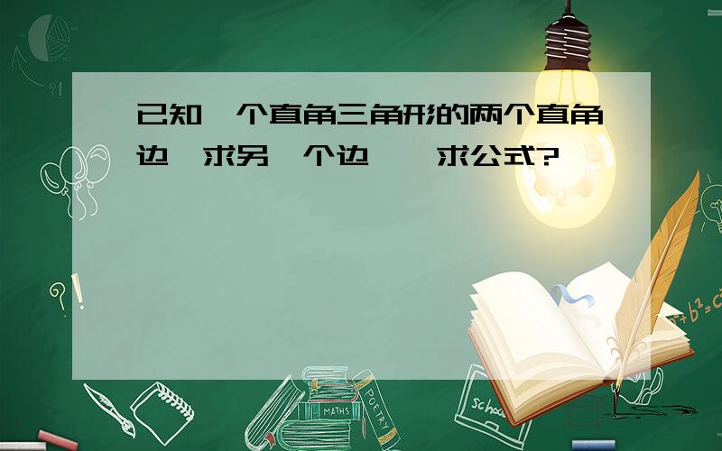 已知一个直角三角形的两个直角边、求另一个边、、求公式?