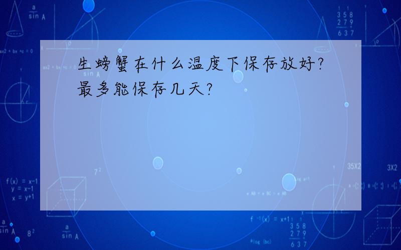 生螃蟹在什么温度下保存放好?最多能保存几天?