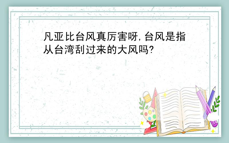 凡亚比台风真厉害呀,台风是指从台湾刮过来的大风吗?