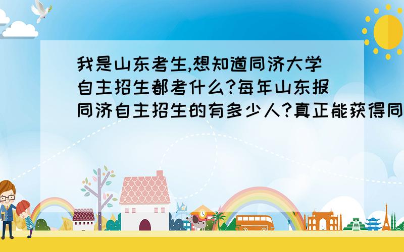 我是山东考生,想知道同济大学自主招生都考什么?每年山东报同济自主招生的有多少人?真正能获得同济大学自主招生对象资格的有多少人是不是过了他的分数线就能获得自主招生对象的资格