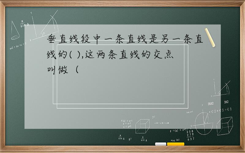 垂直线段中一条直线是另一条直线的( ),这两条直线的交点叫做（