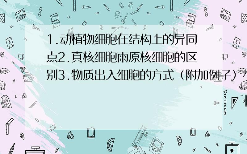 1.动植物细胞在结构上的异同点2.真核细胞雨原核细胞的区别3.物质出入细胞的方式（附加例子）4.对具有代表性的生理过程进行归纳（分泌蛋白等的合成‘加工过程’分泌过程,）（细胞分裂