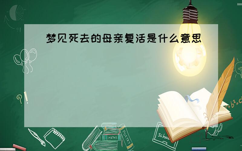 梦见死去的母亲复活是什么意思