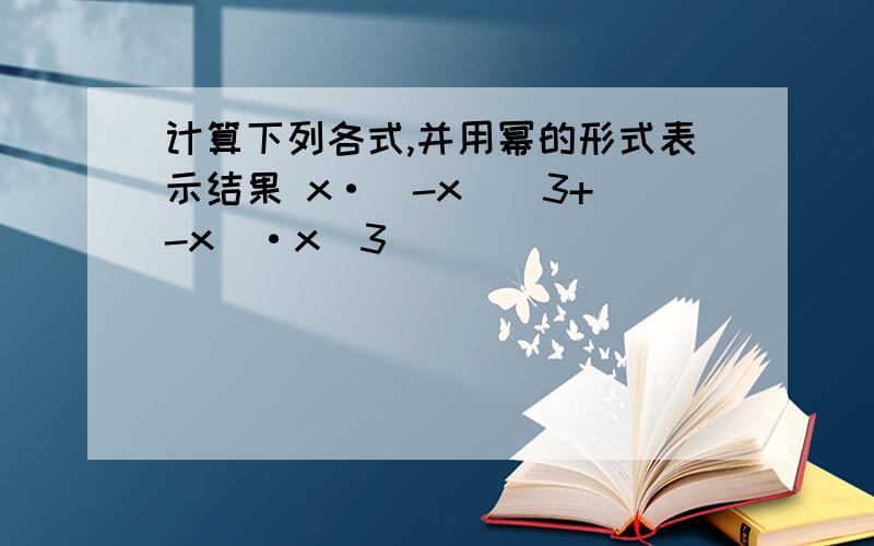 计算下列各式,并用幂的形式表示结果 x·(-x)^3+(-x)·x^3