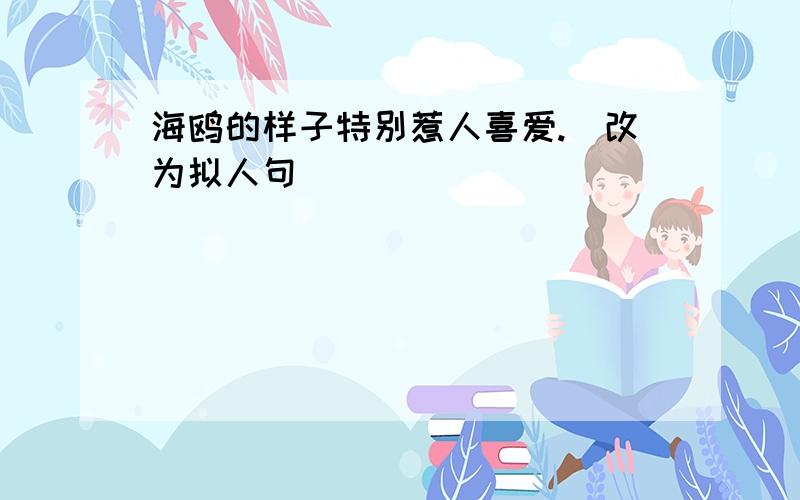 海鸥的样子特别惹人喜爱.（改为拟人句)