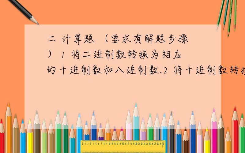 二 计算题 （要求有解题步骤） 1 将二进制数转换为相应的十进制数和八进制数.2 将十进制数转换为相应的二进制数和八进制数三简答题.4写出五笔字型输入法中每个键对应的一级简码和键名