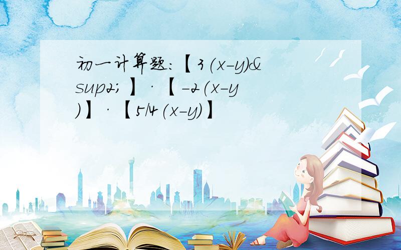 初一计算题:【3(x-y)²】·【-2(x-y)】·【5/4(x-y)】