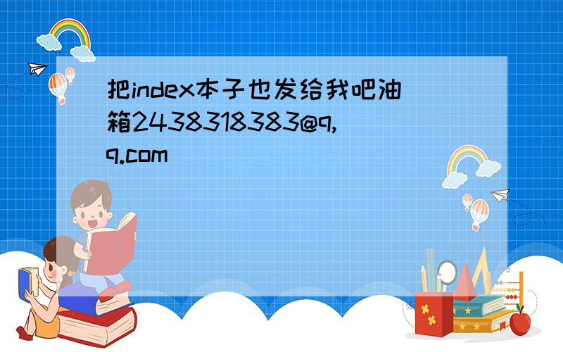 把index本子也发给我吧油箱2438318383@q,q.com