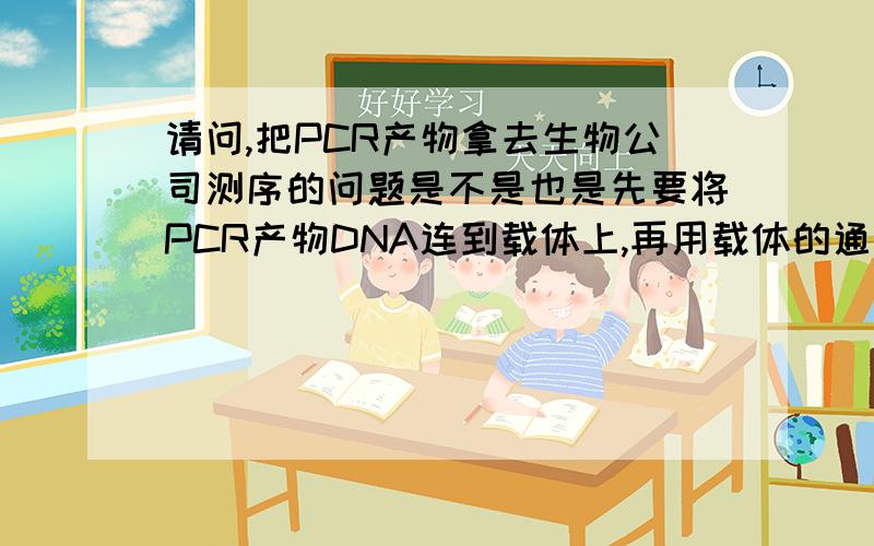 请问,把PCR产物拿去生物公司测序的问题是不是也是先要将PCR产物DNA连到载体上,再用载体的通用引物测序?应该不是吧……这个应该属于克隆测序吧?PCR产物直接测序是否就是直接用你给他的引