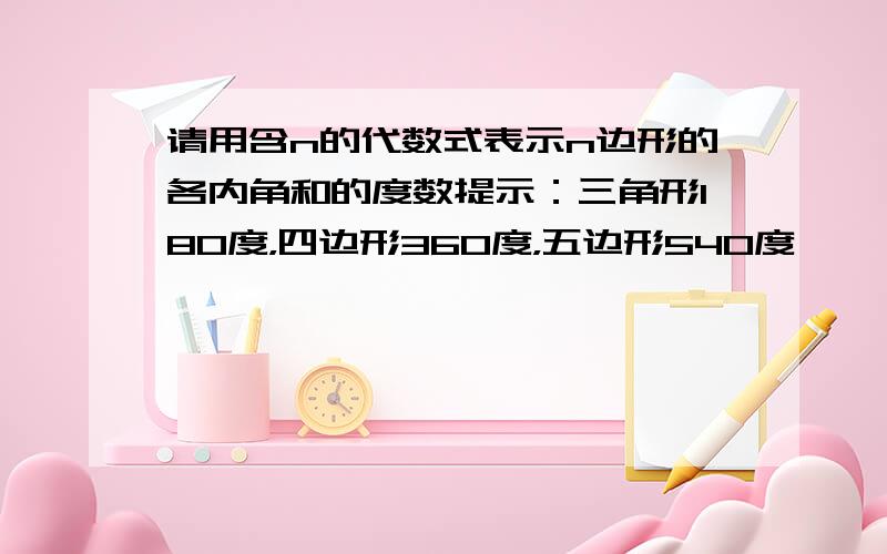 请用含n的代数式表示n边形的各内角和的度数提示：三角形180度，四边形360度，五边形540度