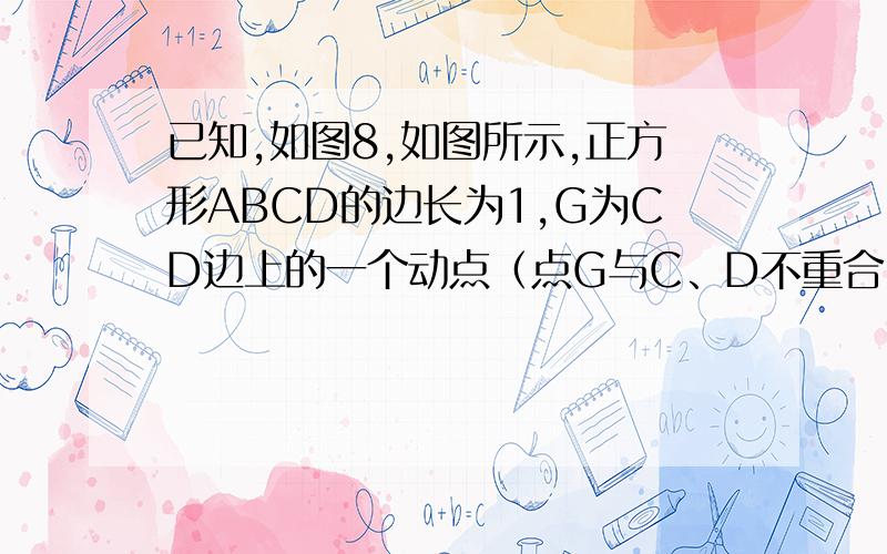 已知,如图8,如图所示,正方形ABCD的边长为1,G为CD边上的一个动点（点G与C、D不重合）,以CG为一边向正方形