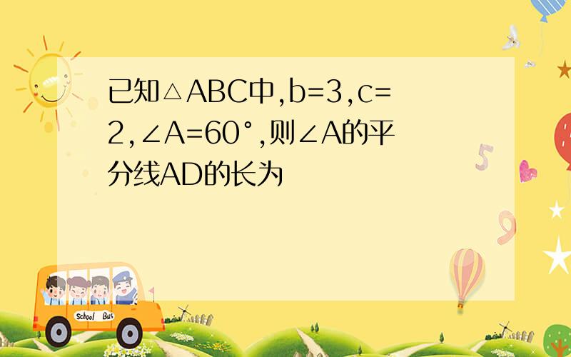 已知△ABC中,b=3,c=2,∠A=60°,则∠A的平分线AD的长为