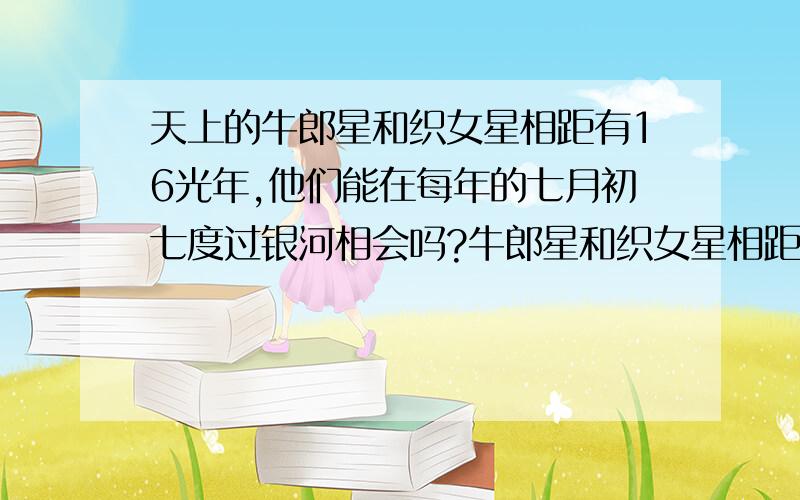 天上的牛郎星和织女星相距有16光年,他们能在每年的七月初七度过银河相会吗?牛郎星和织女星相距多少千米?