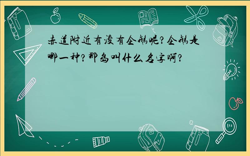 赤道附近有没有企鹅呢?企鹅是哪一种?那岛叫什么名字啊?