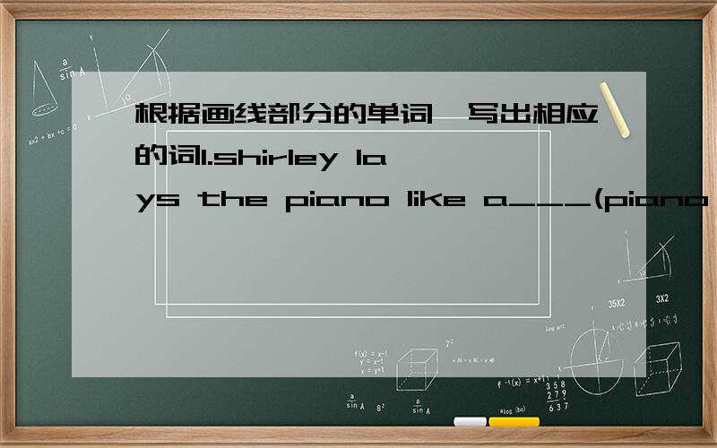 根据画线部分的单词,写出相应的词1.shirley lays the piano like a___(piano 画线) 2.My stomach hurts.I have a___.(stomach画线) 3.David won the match.he is a___.Congratulations to him(won画线) 4.He likes playing the violin.He wants to