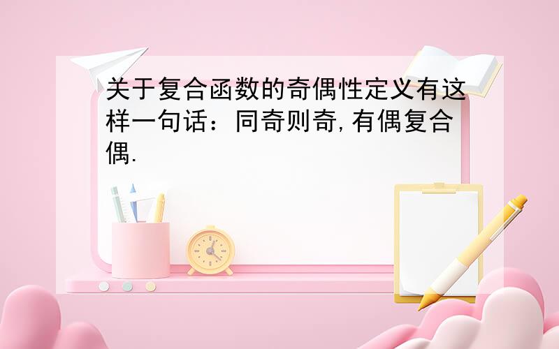 关于复合函数的奇偶性定义有这样一句话：同奇则奇,有偶复合偶.