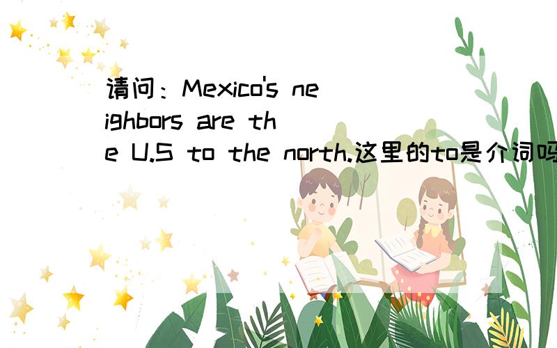 请问：Mexico's neighbors are the U.S to the north.这里的to是介词吗?