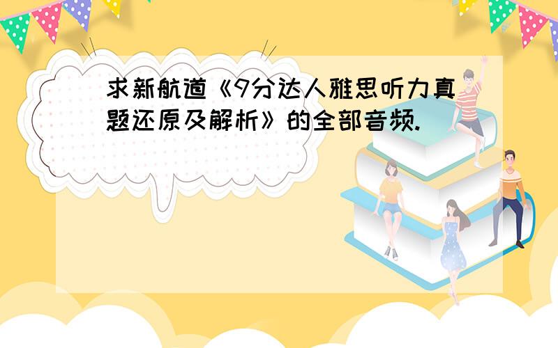 求新航道《9分达人雅思听力真题还原及解析》的全部音频.