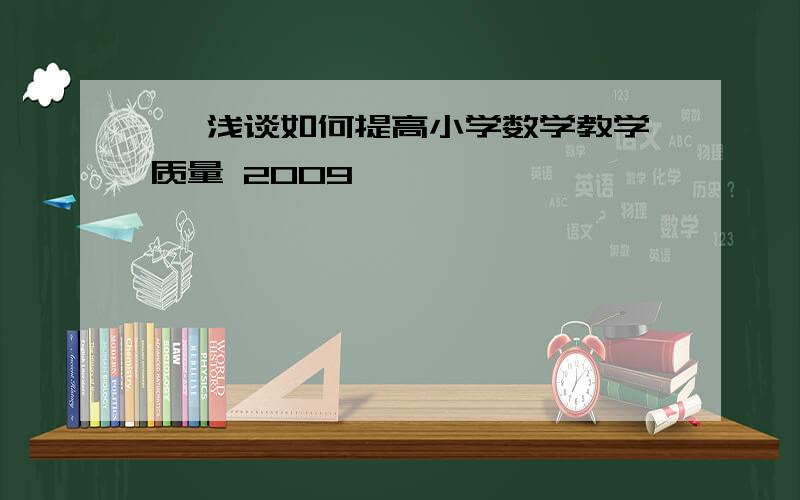 → 浅谈如何提高小学数学教学质量 2009