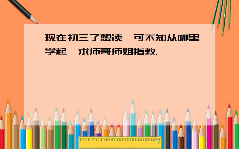 现在初三了想读,可不知从哪里学起,求师哥师姐指教.