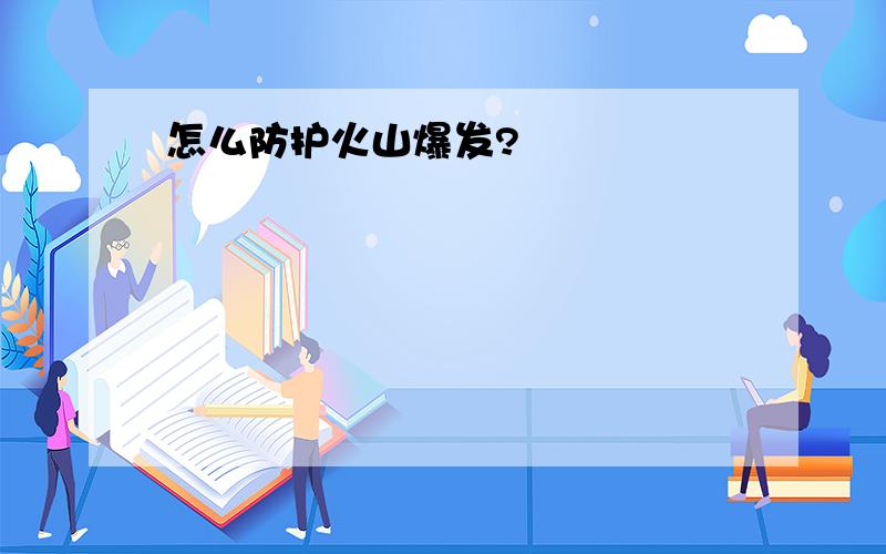 怎么防护火山爆发?