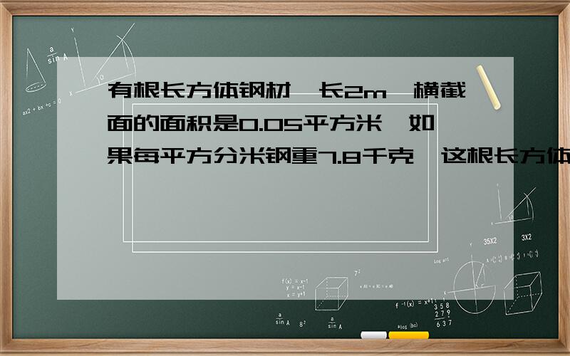 有根长方体钢材,长2m,横截面的面积是0.05平方米,如果每平方分米钢重7.8千克,这根长方体钢材重多少千克