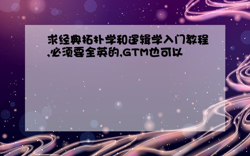 求经典拓扑学和逻辑学入门教程,必须要全英的,GTM也可以