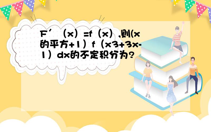 F＇（x）=f（x）,则(x的平方+1）f（x3+3x-1）dx的不定积分为?