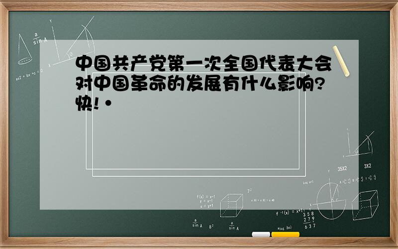 中国共产党第一次全国代表大会对中国革命的发展有什么影响?快!·