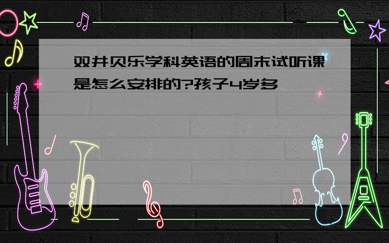 双井贝乐学科英语的周末试听课是怎么安排的?孩子4岁多