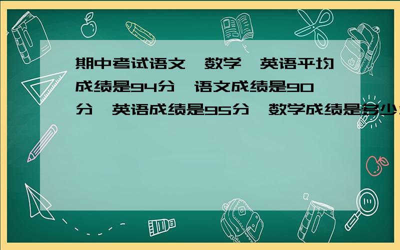 期中考试语文、数学、英语平均成绩是94分,语文成绩是90分,英语成绩是95分,数学成绩是多少分?