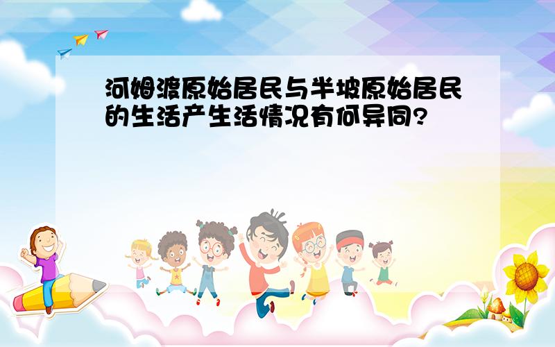 河姆渡原始居民与半坡原始居民的生活产生活情况有何异同?