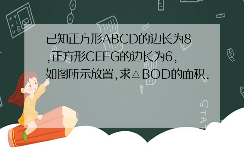 已知正方形ABCD的边长为8,正方形CEFG的边长为6,如图所示放置,求△BOD的面积.