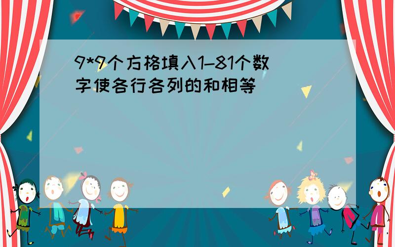 9*9个方格填入1-81个数字使各行各列的和相等