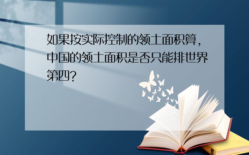 如果按实际控制的领土面积算,中国的领土面积是否只能排世界第四?