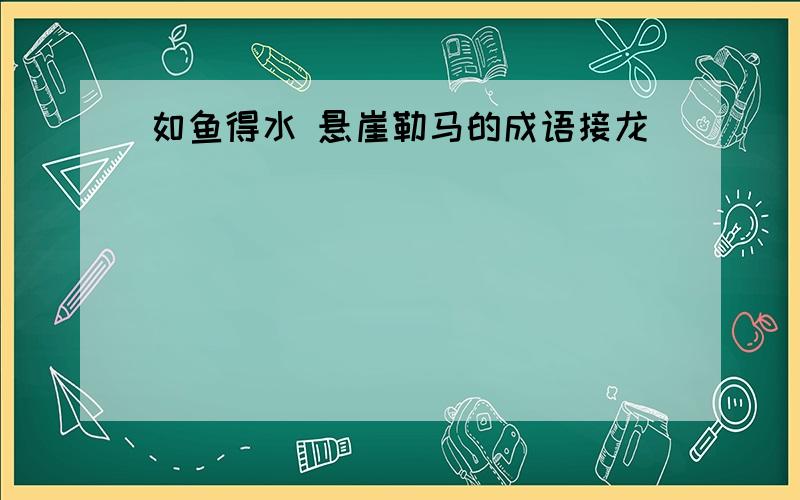 如鱼得水 悬崖勒马的成语接龙