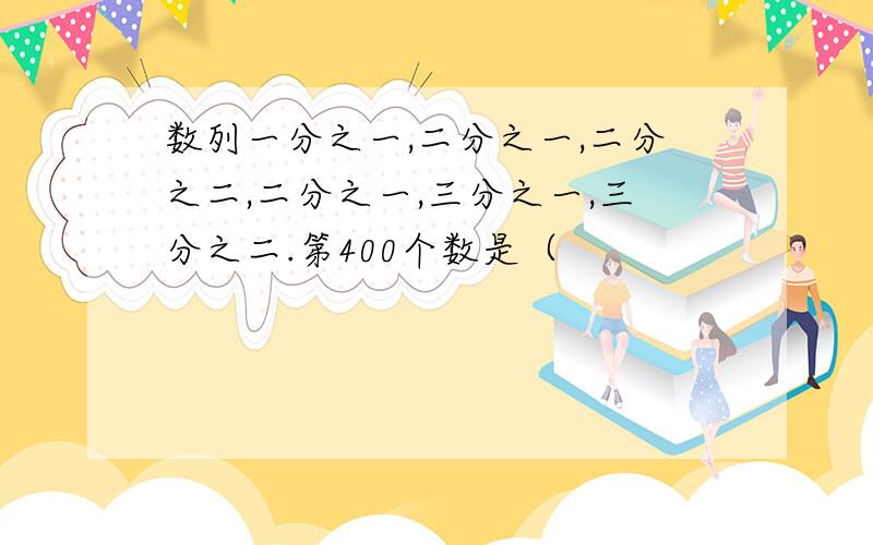 数列一分之一,二分之一,二分之二,二分之一,三分之一,三分之二.第400个数是（