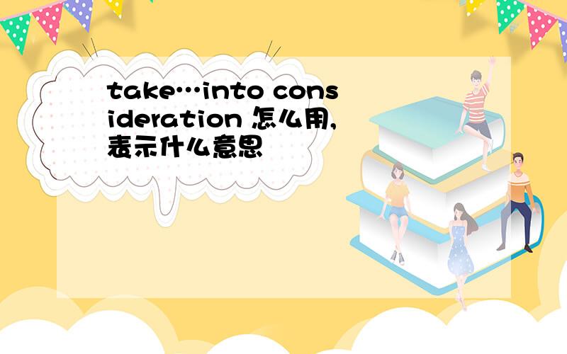 take…into consideration 怎么用,表示什么意思