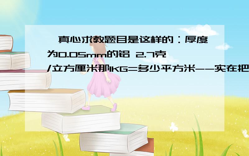 ,真心求教题目是这样的：厚度为0.05mm的铝 2.7克/立方厘米那1KG=多少平方米--实在把老师教的都忘了.