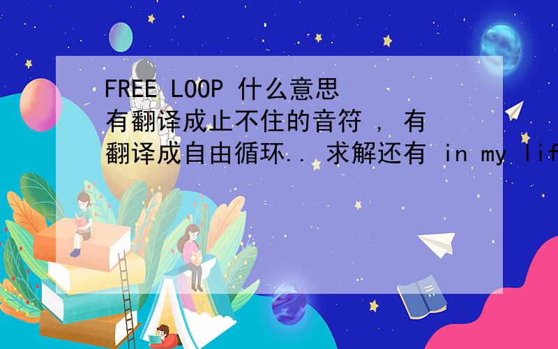 FREE LOOP 什么意思有翻译成止不住的音符 , 有翻译成自由循环.. 求解还有 in my life i've found only time will tell这句怎么唱呀..其他我闭着眼睛都可以唱出来但是就是这句老是含糊不清